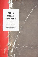 White urban teachers : stories of fear, violence, and desire /