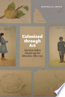 Colonized through art : American Indian schools and art education, 1889-1915 /