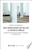 Securitization of Islam : a vicious circle : counter-terrorism and freedom of religion in Central Asia /