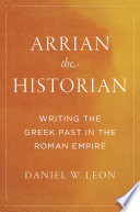 Arrian the historian : writing the Greek past in the Roman Empire /