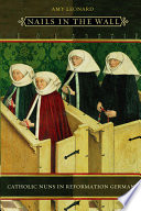 Nails in the wall : Catholic nuns in Reformation Germany /