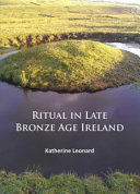 Ritual in late Bronze Age Ireland : material culture, practices, landscape setting and social context /