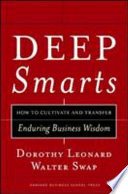 Deep smarts : how to cultivate and transfer enduring business wisdom /