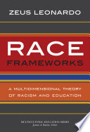 Race frameworks : a multidimensional theory of racism and education /