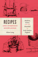 Recipes and everyday knowledge : medicine, science, and the household in early modern England /