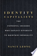 Identity capitalists : the powerful insiders who exploit diversity to maintain inequality /