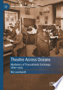 Theatre Across Oceans : Mediators of Transatlantic Exchange, 1890-1925  /