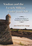 Vauban and the French military under Louis XIV : an illustrated history of fortifications and strategies /