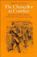 The Chancellor as courtier : Bernhard von Bülow and the governance of Germany, 1900-1909 /