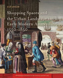 Shopping spaces and the urban landscape in early modern Amsterdam, 1550-1850 /