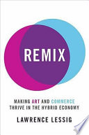 Remix : making art and commerce thrive in the hybrid economy /