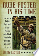 Rube Foster in his time : on the field and in the papers with black baseball's greatest visionary /