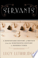 Servants : a downstairs history of Britain from the nineteenth century to modern times /