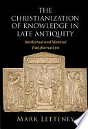 The Christianization of knowledge in late antiquity : intellectual and material transformations /