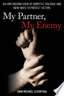 My partner, my enemy : an unflinching view of domestic violence and new ways to protect victims /