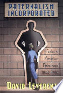 Paternalism incorporated : fables of American fatherhood, 1865-1940 /