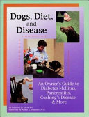 Dogs, diet, and disease : an owner's guide to diabetes mellitus, pancreatitis, Cushing's disease & more /