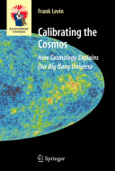 Calibrating the cosmos : how cosmology explains our big bang universe /