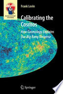 Calibrating the cosmos : how cosmology explains our big bang universe /