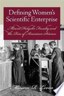 Defining women's scientific enterprise : Mount Holyoke faculty and the rise of American science /