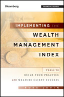 Implementing the wealth management index : tools to build your practice and measure client success /