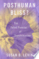 Posthuman bliss? : the failed promise of transhumanism /