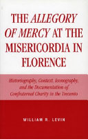 The Allegory of mercy at the Misericordia in Florence : historiography, context, iconography, and the documentation of confraternal charity in the trecento /