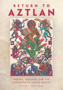 Return to Aztlan : Indians, Spaniards, and the invention of Nuevo Mexico /