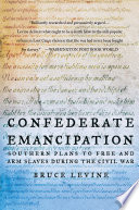 Confederate emancipation : southern plans to free and arm slaves during the Civil War /