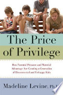 The price of privilege : how parental pressure and material advantage are creating a generation of disconnected and unhappy kids /