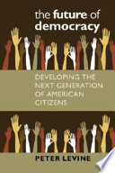 The future of democracy : developing the next generation of American citizens /