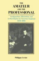 The amateur and the professional : antiquarians, historians, and archaeologists in Victorian England, 1838-1886 /