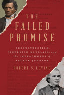 The failed promise : Reconstruction, Frederick Douglass, and the impeachment of Andrew Johnson /