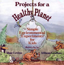 Projects for a healthy planet : simple environmental experiments for kids /