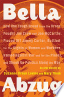 Bella Abzug : how one tough broad from the Bronx fought Jim Crow and Joe McCarthy, pissed off Jimmy Carter, battled for the rights of women and workers, rallied against war and for the planet, and shook up politics along the way : an oral history /