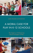 A moral case for play in K-12 schools : the urgency of advancing moral ecologies of play /