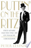 Puttin' on the ritz : Fred Astaire and the fine art of panache : a biography /