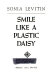 Smile like a plastic daisy /