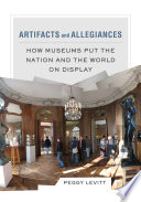 Artifacts and allegiances : how museums put the nation and the world on display /