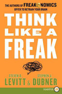 Think like a freak : the authors of Freakonomics offer to retrain your brain /