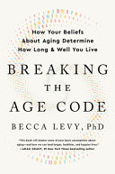 Breaking the age code : how your beliefs about aging determine how long & well you live /