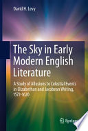 The sky in early modern English literature : a study of allusions to celestial events in Elizabethan and Jacobean writing, 1572-1620 /