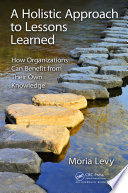 A Holistic Approach to Lessons Learned : How Organizations Can Benefit from Their Own Knowledge /