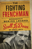 The fighting Frenchman : Minnesota's boxing legend Scott LeDoux /