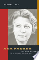 Ana Pauker : the rise and fall of a Jewish Communist /
