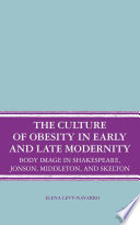 The Culture of Obesity in Early and Late Modernity : Body Image in Shakespeare, Jonson, Middleton, and Skelton /