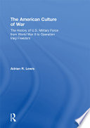 The American culture of war : the history of U.S. military force from World War II to Operation Iraqi Freedom /