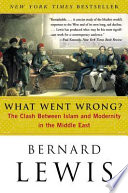 What went wrong? : the clash between Islam and modernity in the Middle East /