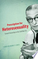 Prescription for heterosexuality : sexual citizenship in the cold war era /