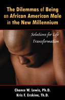 The dilemmas of being an African American male in the new millennium : solutions for life transformation /